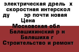 электрическая дрель 2х скоростная интерскол ду16/1000эр почти новая  › Цена ­ 3 000 - Московская обл., Балашихинский р-н, Балашиха г. Строительство и ремонт » Инструменты   